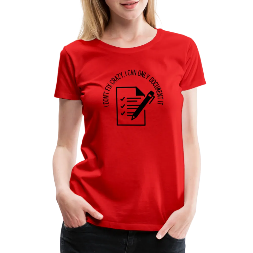 “I Don’t Fix Crazy, I Can Only Document It”-Women’s Premium T-Shirt