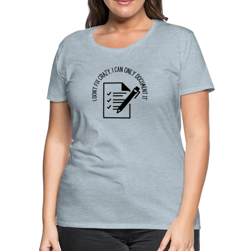 “I Don’t Fix Crazy, I Can Only Document It”-Women’s Premium T-Shirt